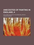 Anecdotes Of Painting In England, 4; With Some Account Of The Principal Artists di Horace Walpole edito da General Books Llc