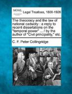 The Theocracy And The Law Of National Caducity : A Reply To Recent Dissertations On The "temporal Power" ... / By The Author Of "civil Principality," di C. F. Peter Collingridge edito da Gale, Making Of Modern Law