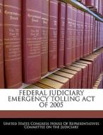 Federal Judiciary Emergency Tolling Act Of 2005 edito da Bibliogov