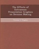 The Effects of Extraneous Presentation Graphics on Decision Making di Suresh Babu Mummana, Thomas S. Tingley edito da Bibliogov