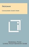 Frogman: Commander Crabb's Story di Marshall Pugh, Lionel Philip Kenneth Crabb edito da Literary Licensing, LLC