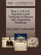 Rice V. U S U.s. Supreme Court Transcript Of Record With Supporting Pleadings di William H Garland edito da Gale, U.s. Supreme Court Records