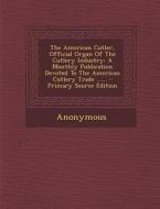 The American Cutler, Official Organ of the Cutlery Industry: A Monthly Publication Devoted to the American Cutlery Trade ...... - Primary Source Editi di Anonymous edito da Nabu Press