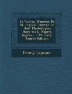 Le Roman D'Amour de M. Ingres: Illustre de Huit Phototypies Hors-Text, D'Apres Ingres... di Henry Lapauze edito da Nabu Press