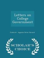 Letters On College Government - Scholar's Choice Edition di Frederick Augustus Porter Barnard edito da Scholar's Choice