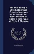The True History Of Church Of Scotland, From The Beginning Of The Reformation Unto The End Of The Reigne Of King James Vi. Ed. By T. Thomson di David Calderwood edito da Sagwan Press