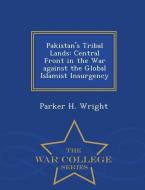 Pakistan's Tribal Lands: Central Front in the War Against the Global Islamist Insurgency - War College Series di Parker H. Wright edito da WAR COLLEGE SERIES