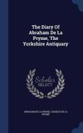 The Diary Of Abraham De La Pryme, The Yorkshire Antiquary edito da Sagwan Press