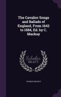 The Cavalier Songs And Ballads Of England, From 1642 To 1684, Ed. By C. Mackay di Charles MacKay edito da Palala Press