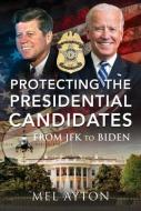 Protecting the Presidential Candidates: From JFK to Biden di Mel Ayton edito da FRONTLINE BOOKS