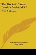 The Works Of Anna Laetitia Barbauld V2: With A Memoir di Anna Laetitia Barbauld edito da Kessinger Publishing, Llc