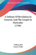 A Defense Of Revelation In General, And The Gospel In Particular (1766) di William Bell, Francis Webb edito da Kessinger Publishing, Llc