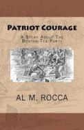 Patriot Courage: A Story about the Boston Tea Party di Al M. Rocca edito da Createspace