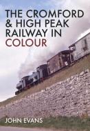 The Cromford & High Peak Railway in Colour di John Evans edito da Amberley Publishing