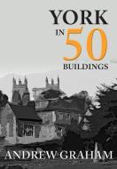 York in 50 Buildings di Andrew Graham edito da Amberley Publishing