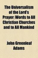 The Universalism Of The Lord's Prayer di John Greenleaf Adams edito da General Books Llc