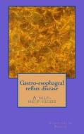 Gastro-Esophageal Reflux Disease- A Self Help Guide.: Dietary Treatment of Gastro-Esophageal Reflux. di Constantin Panow MD edito da Createspace Independent Publishing Platform