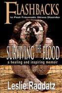 Flashbacks in Post-Traumatic Stress Disorder: Surviving the Flood: A Healing and Inspiring Memoir di Leslie M. Raddatz edito da Createspace