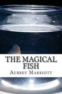 The Magical Fish: Every Child's Dream Is to Have a Magical Fish. di Aubrey Lynn Marriott edito da Createspace