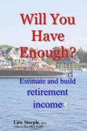 Will You Have Enough?: Estimate and Build Retirement Income di Law Steeple Mba edito da Createspace