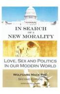 In Search of a New Morality: Love, Sex and Politics in Our Modern World di Wolfgang Mack edito da Createspace Independent Publishing Platform
