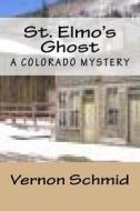 St. Elmo's Ghost: A Colorado Mystery di Vernon Schmid edito da Createspace