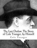 The Last Outlaw: : The Story of Cole Younger, by Himself di Cole Younger edito da Createspace