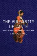 The Vulgarity of Caste: Dalits, Sexuality, and Humanity in Modern India di Shailaja Paik edito da STANFORD UNIV PR