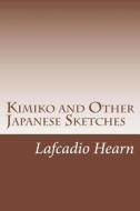 Kimiko and Other Japanese Sketches di Lafcadio Hearn edito da Createspace