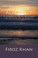Author Almighty: A Journey of a 'Message' in Search of a Family di Firoz Khan edito da Createspace