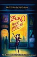 Zero Budget Marketing: Roi Based Marketing Guide for Entrepreneurs di Ekaterina Dorozhkina edito da Createspace