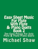 Easy Sheet Music for Flute with Flute & Piano Duets Book 2: Ten Easy Pieces for Solo Flute & Flute/Piano Duets di Michael Shaw edito da Createspace