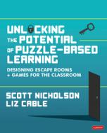 Unlocking the Potential of Puzzle-Based Learning: Designing Escape Rooms and Games for the Classroom di Scott Nicholson, Liz Cable edito da SAGE PUBN