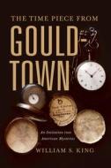 The Time Piece from Gouldtown: An Initiation Into American Mysteries di William S. King edito da WESTHOLME PUB