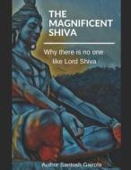 THE MAGNIFICENT SHIVA: WHY THERE IS NO O di SANTOSH GAIROLA edito da LIGHTNING SOURCE UK LTD