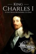 CHARLES I: A LIFE FROM BEGINNING TO END di HOURLY HISTORY edito da LIGHTNING SOURCE UK LTD