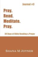 Pray. Read. Meditate. Pray: 30 Days of Bible Reading and Prayer, Journal #3 di Shana M. Joyner edito da LIGHTNING SOURCE INC