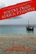 Poetry Train Africa: Ethiopia 9: Mind Diving in the Strange Lands of Time & Writing Poems in the Face of Death di MR John E. Wordslinger edito da Createspace Independent Publishing Platform