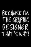 Because I'm the Graphic Designer That's Why!: Funny Appreciation Gifts for Graphic Designers, 6 X 9 Lined Journal, White Elephant Gifts Under 10 di Dartan Creations edito da Createspace Independent Publishing Platform