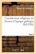 L'architecture Religieuse En France A L'epoque Gothique. Tome 2 di LASTEYRIE-R edito da Hachette Livre - BNF