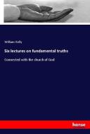 Six lectures on fundamental truths di William Kelly edito da hansebooks