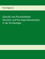 Gewußt wie: Praxisleitfaden Seriation und Korrespondenzanalyse in der Archäologie di Frank Siegmund edito da Books on Demand