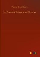 Lay Sermons, Adresses, and Reviews di Thomas Henry Huxley edito da Outlook Verlag