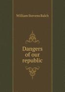Dangers Of Our Republic di William S Balch edito da Book On Demand Ltd.