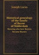Historical Genealogy Of The Family Of Bayne Of Nidderdale Showing Also How Bayeux Became Baynes di Joseph Lucas edito da Book On Demand Ltd.