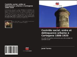 Controle Social, Ordre Et Delinquance Urbaine A Cartagena 1886-1920 di Torres Jarol Torres edito da KS OmniScriptum Publishing