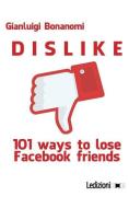 Dislike. 101 Ways to Lose Facebook Friends di Gianluigi Bonanomi edito da LEDIZIONI