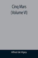 CINQ MARS VOLUME VI di ALFRED DE VIGNY edito da LIGHTNING SOURCE UK LTD
