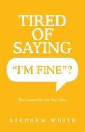 Tired of Saying "I'm Fine"? di Stephen White edito da Westbow Press