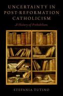 Uncertainty in Post-Reformation Catholicism: A History of Probabilism di Stefania Tutino edito da OXFORD UNIV PR